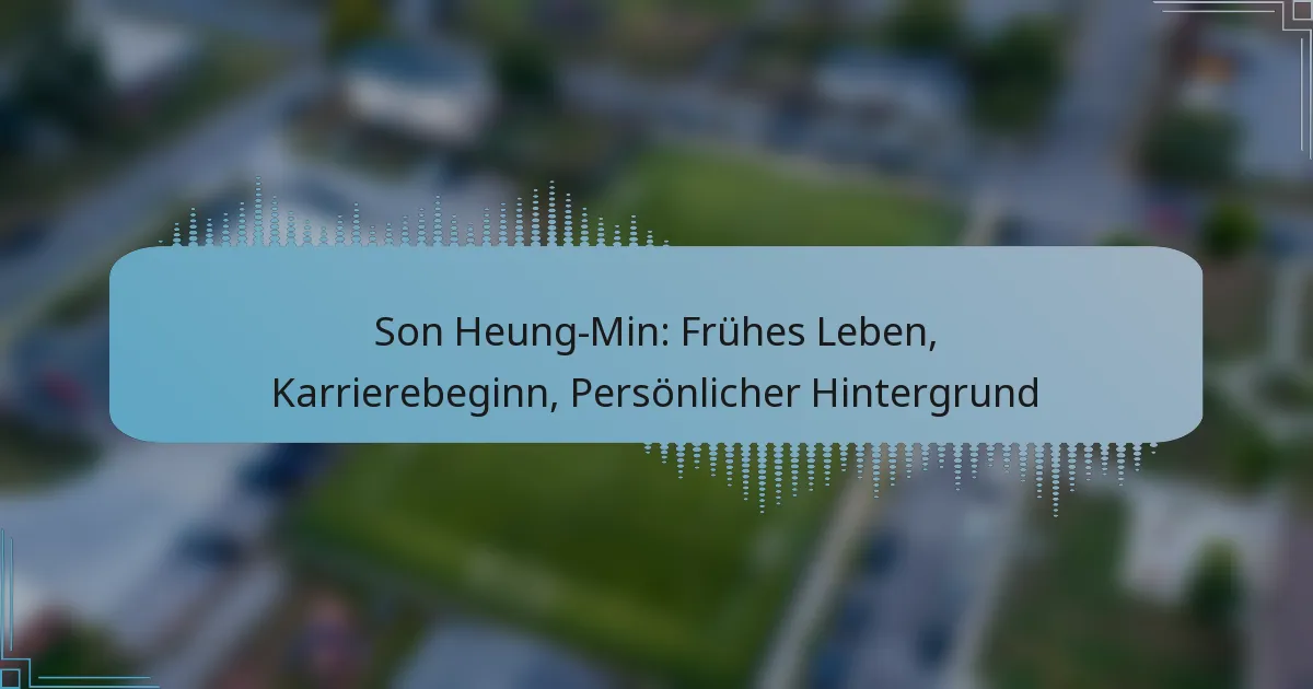 Son Heung-Min: Frühes Leben, Karrierebeginn, Persönlicher Hintergrund