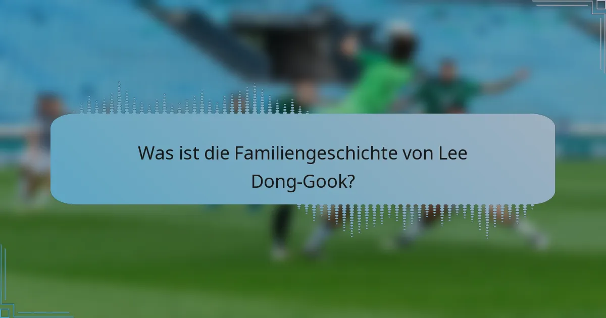 Was ist die Familiengeschichte von Lee Dong-Gook?