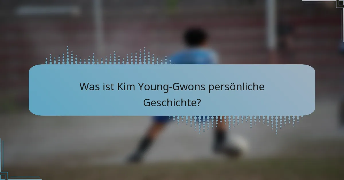 Was ist Kim Young-Gwons persönliche Geschichte?