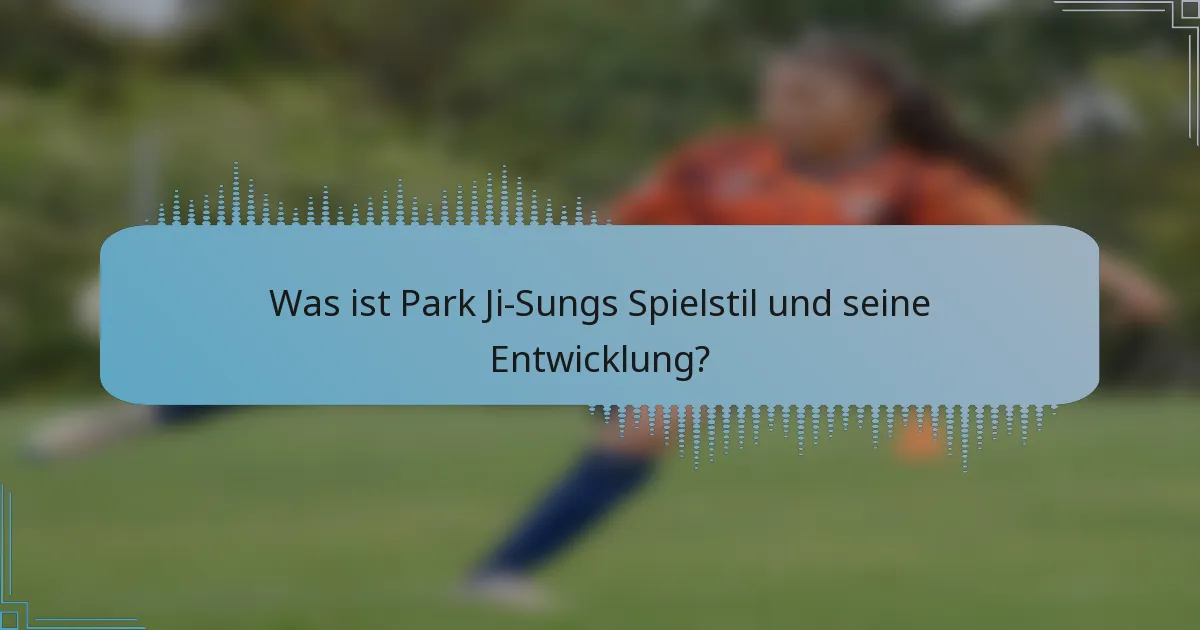 Was ist Park Ji-Sungs Spielstil und seine Entwicklung?