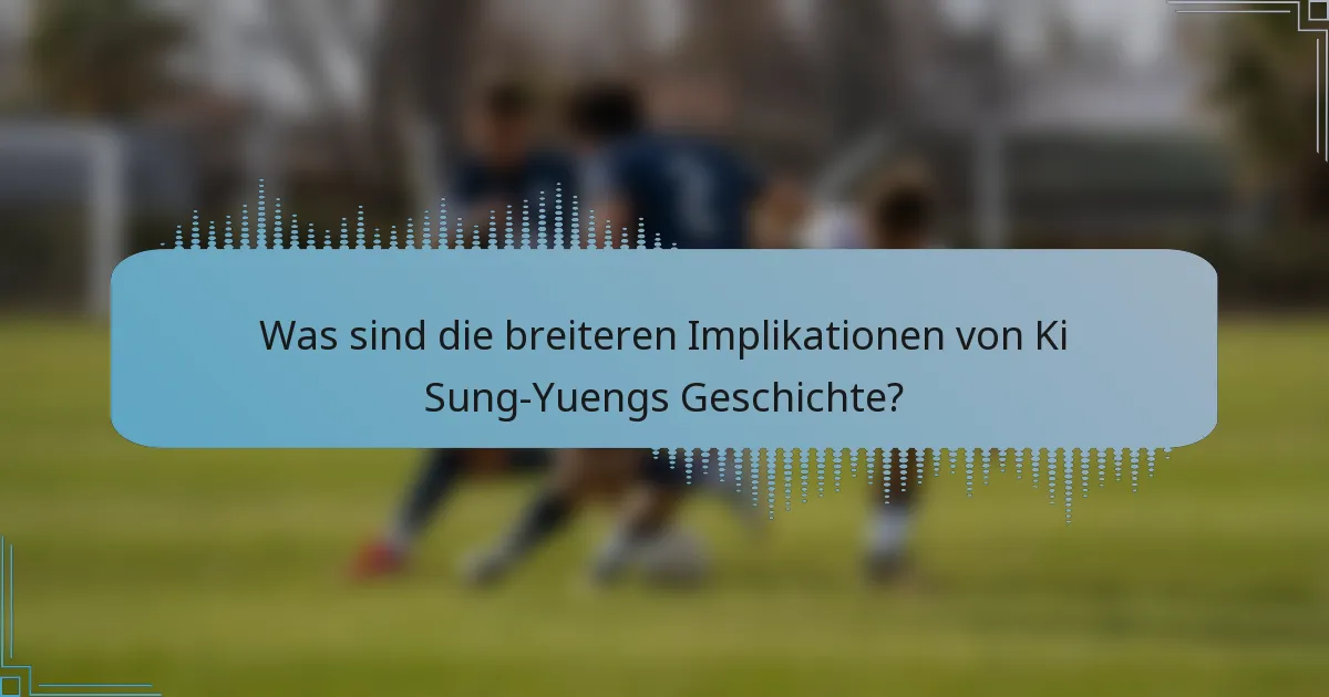 Was sind die breiteren Implikationen von Ki Sung-Yuengs Geschichte?