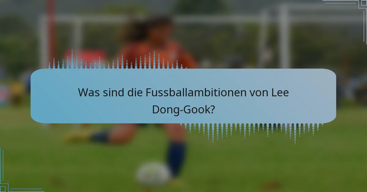 Was sind die Fussballambitionen von Lee Dong-Gook?