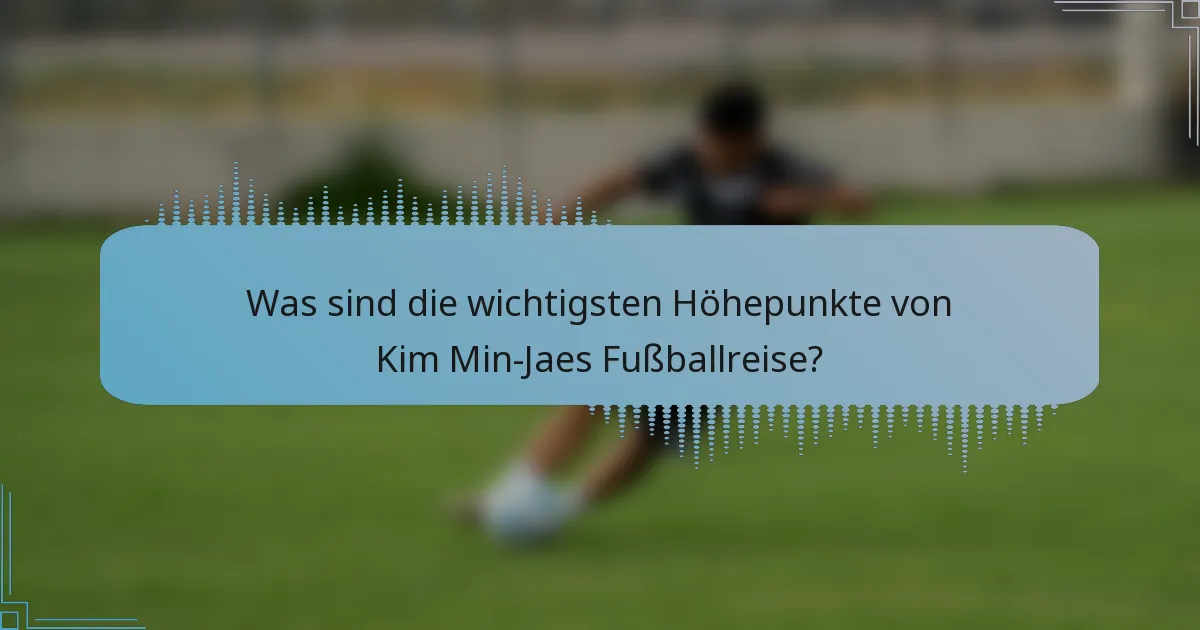Was sind die wichtigsten Höhepunkte von Kim Min-Jaes Fußballreise?