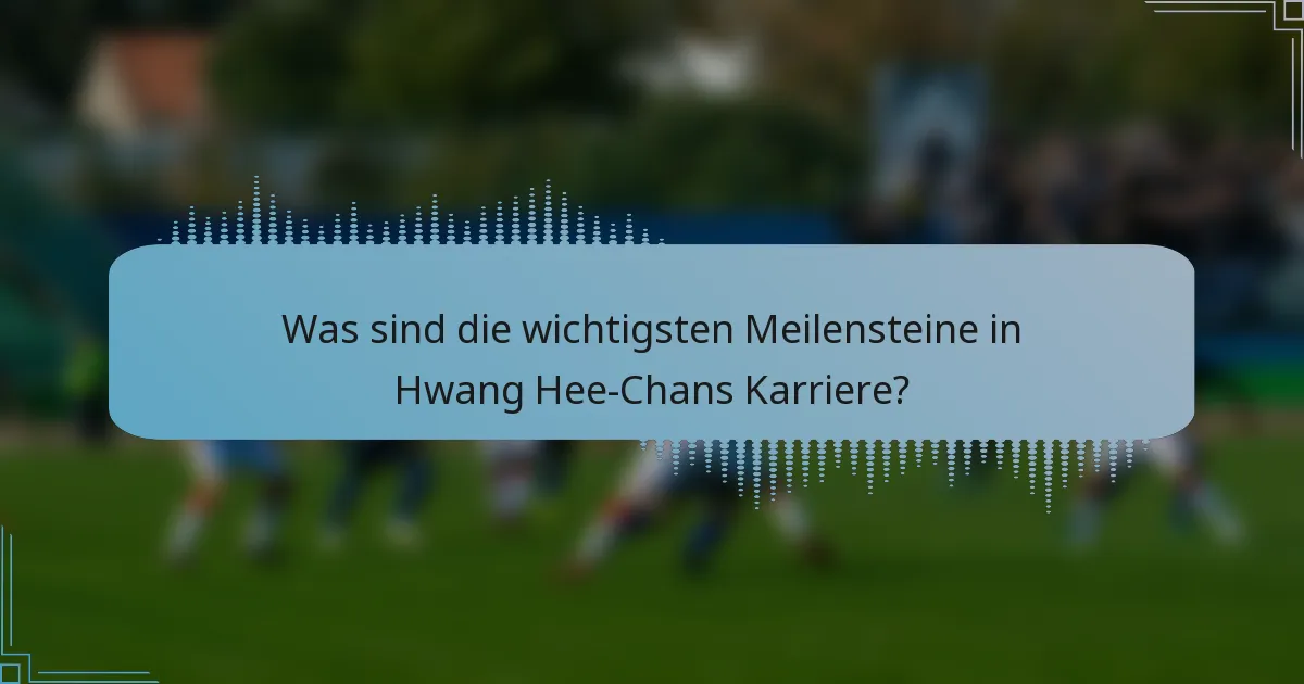 Was sind die wichtigsten Meilensteine in Hwang Hee-Chans Karriere?