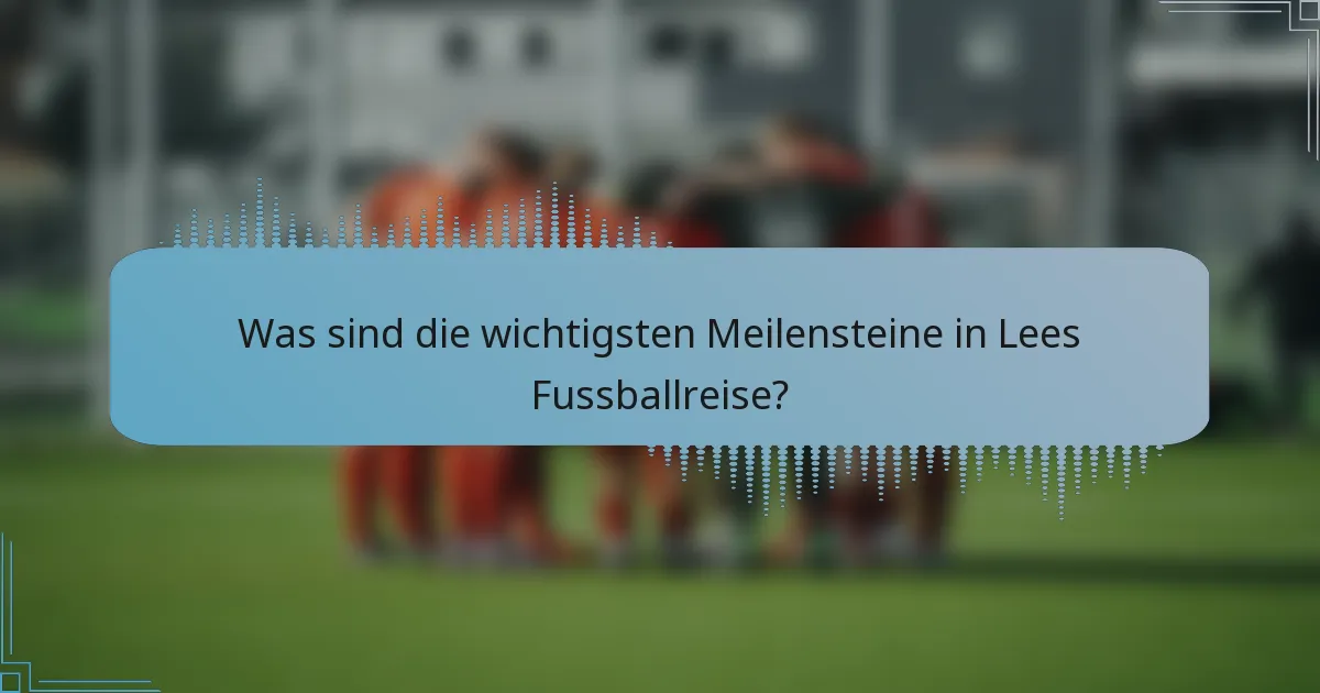 Was sind die wichtigsten Meilensteine in Lees Fussballreise?