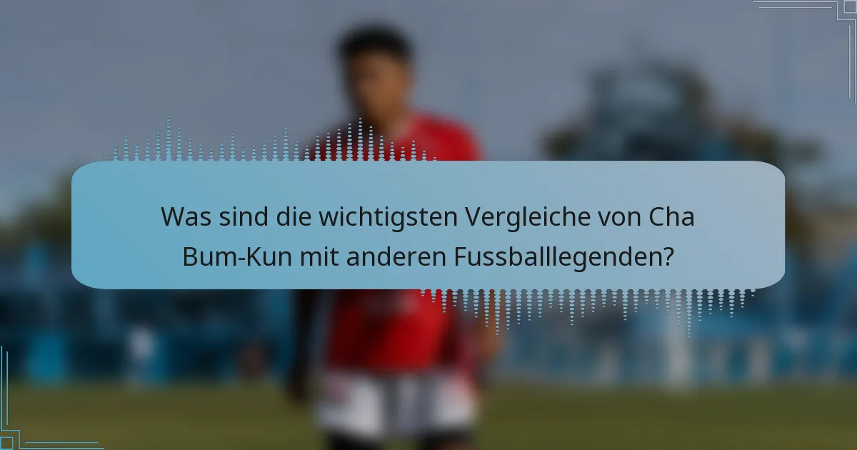 Was sind die wichtigsten Vergleiche von Cha Bum-Kun mit anderen Fussballlegenden?
