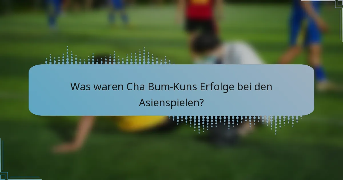 Was waren Cha Bum-Kuns Erfolge bei den Asienspielen?