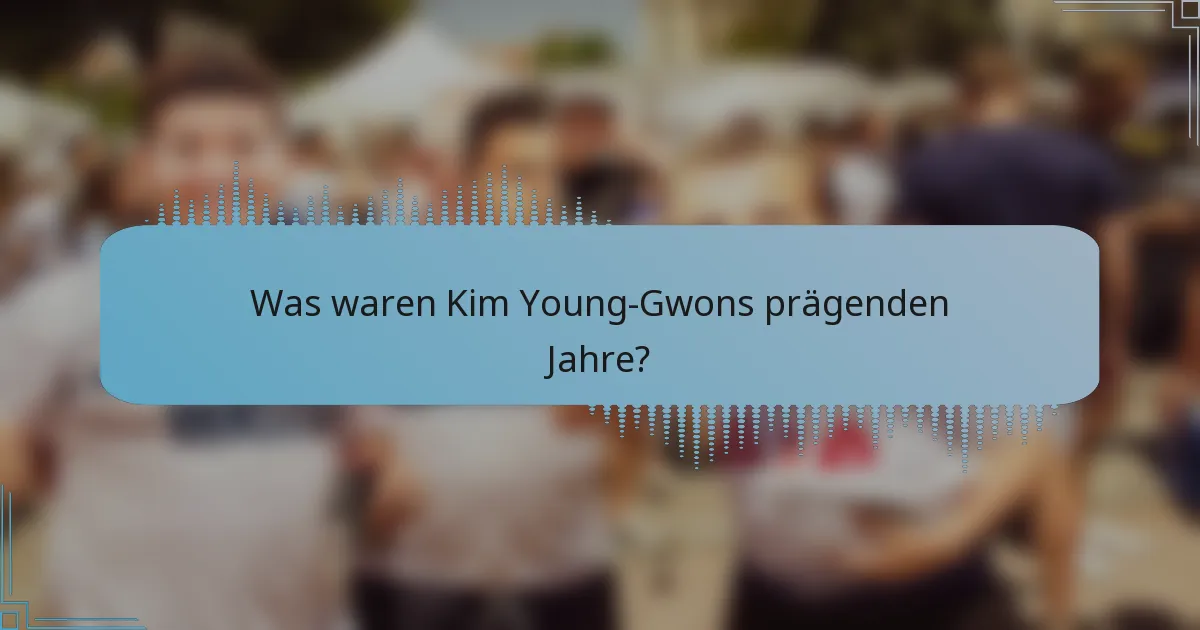 Was waren Kim Young-Gwons prägenden Jahre?