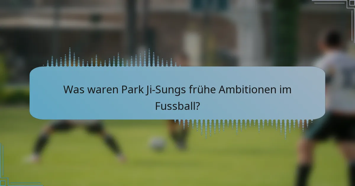 Was waren Park Ji-Sungs frühe Ambitionen im Fussball?