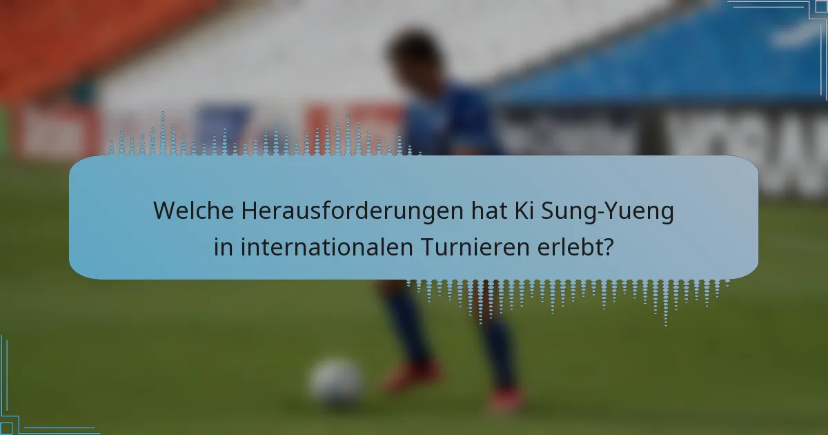 Welche Herausforderungen hat Ki Sung-Yueng in internationalen Turnieren erlebt?