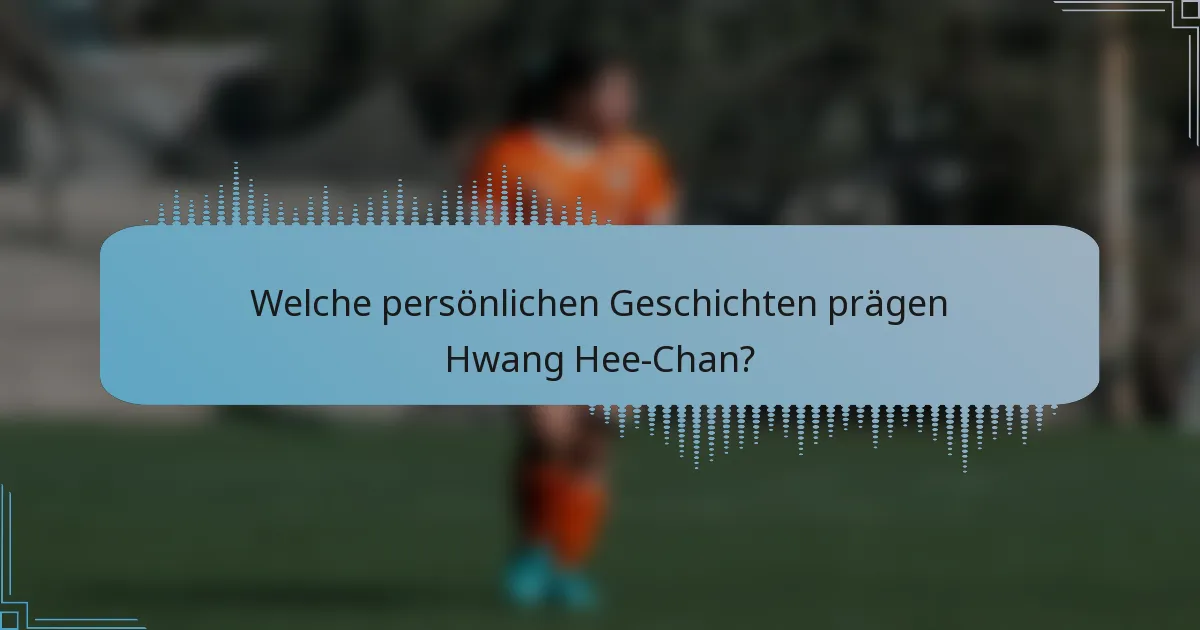 Welche persönlichen Geschichten prägen Hwang Hee-Chan?
