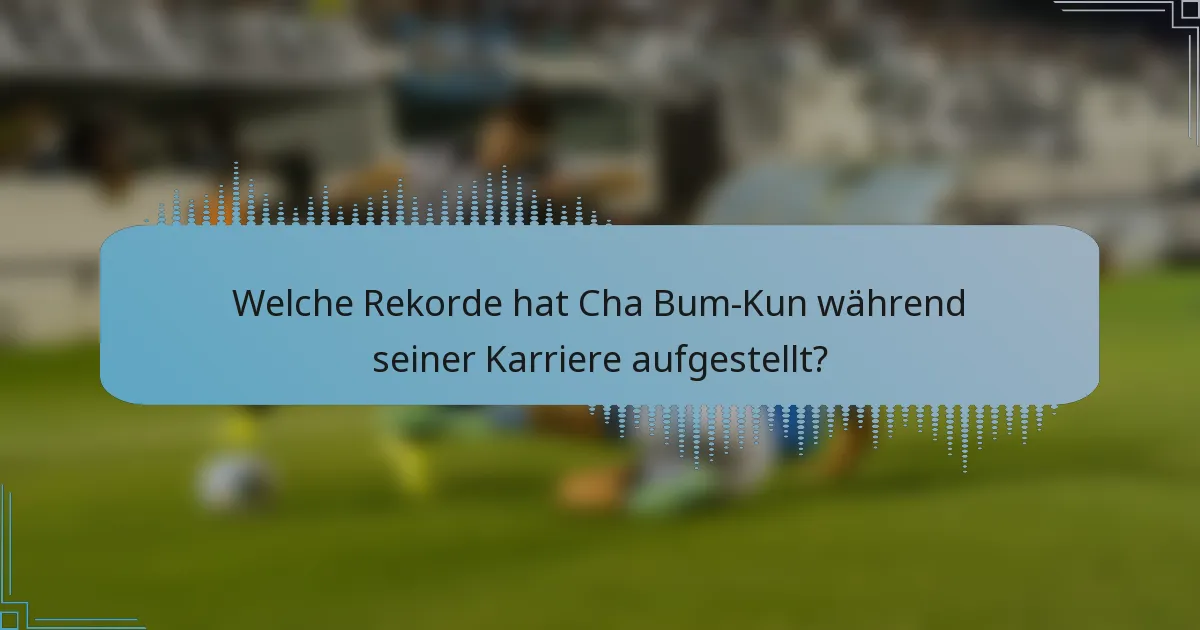 Welche Rekorde hat Cha Bum-Kun während seiner Karriere aufgestellt?