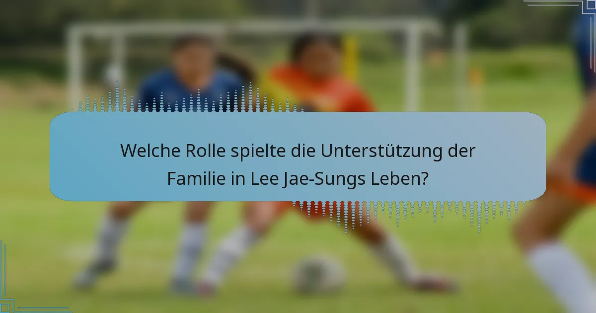 Welche Rolle spielte die Unterstützung der Familie in Lee Jae-Sungs Leben?