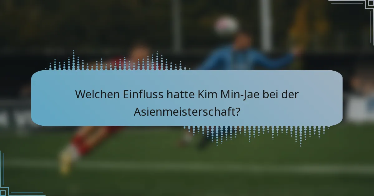 Welchen Einfluss hatte Kim Min-Jae bei der Asienmeisterschaft?