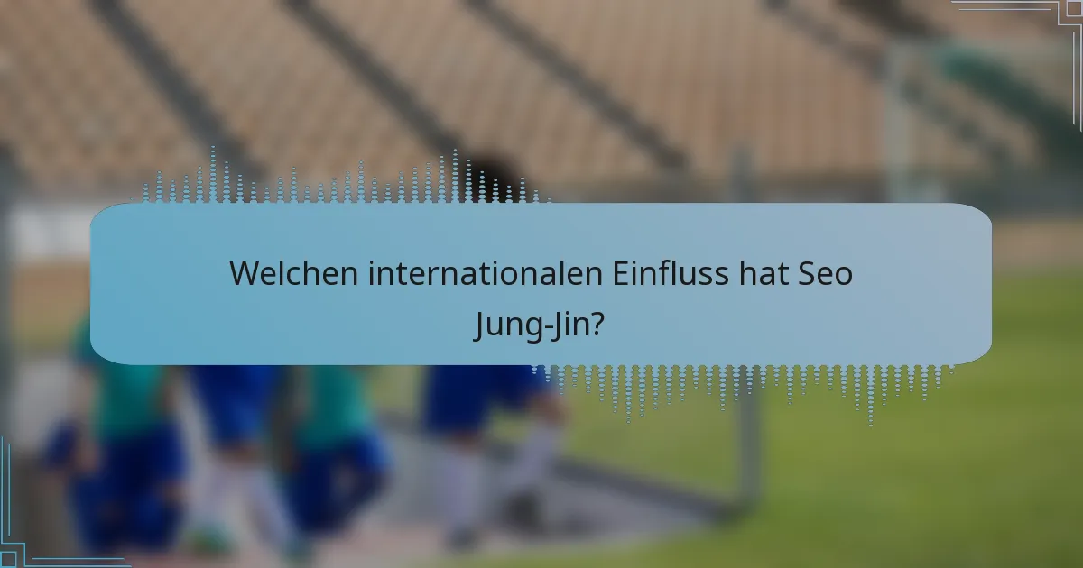 Welchen internationalen Einfluss hat Seo Jung-Jin?
