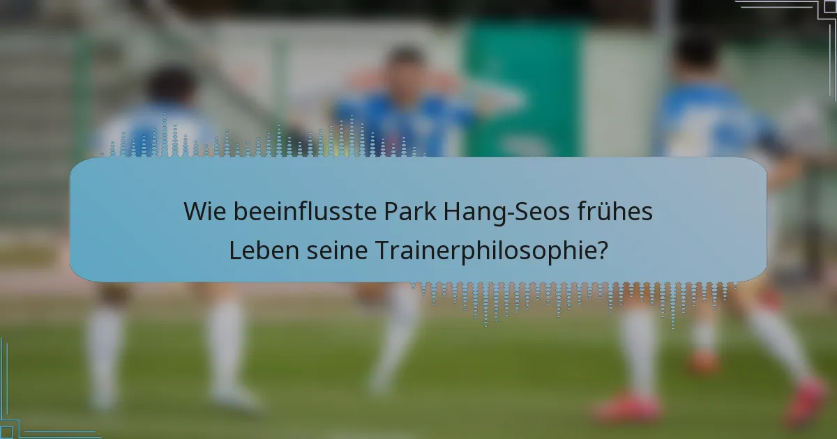 Wie beeinflusste Park Hang-Seos frühes Leben seine Trainerphilosophie?