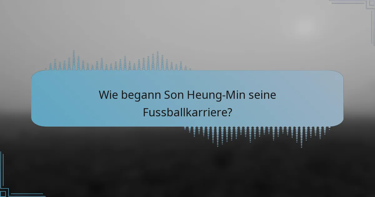 Wie begann Son Heung-Min seine Fussballkarriere?
