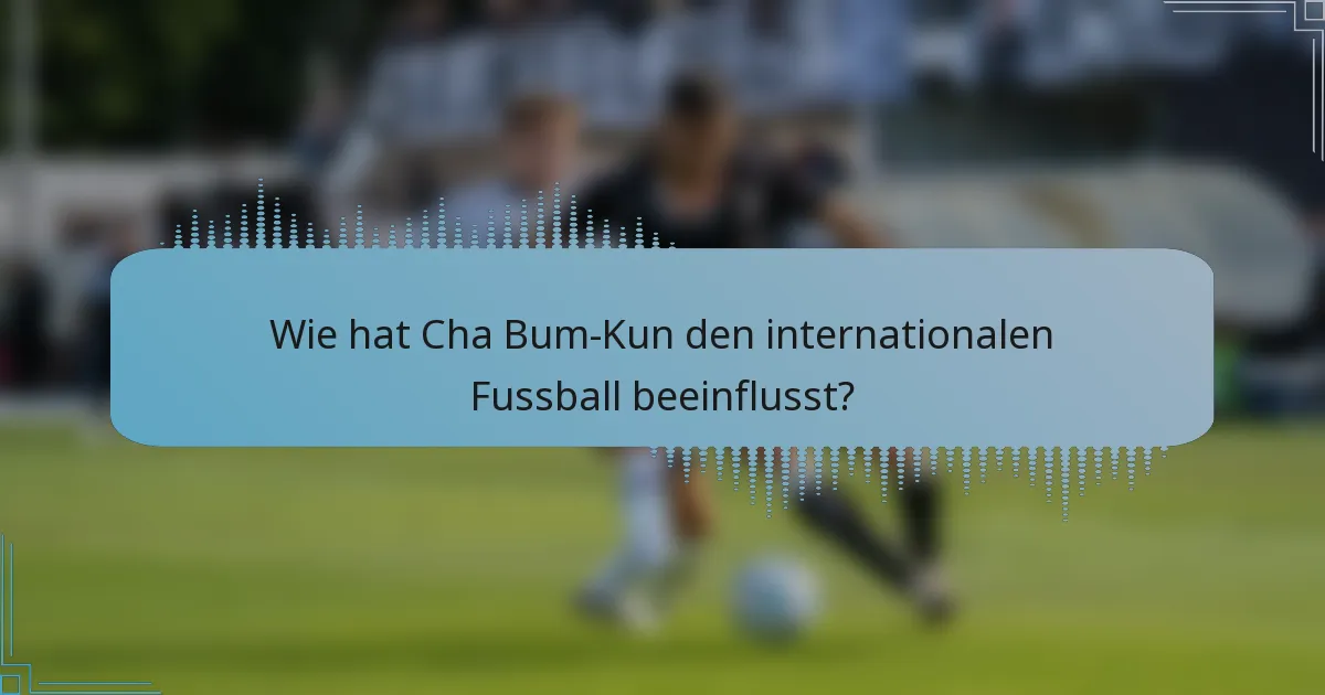 Wie hat Cha Bum-Kun den internationalen Fussball beeinflusst?