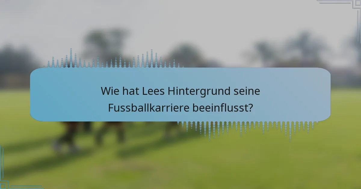 Wie hat Lees Hintergrund seine Fussballkarriere beeinflusst?