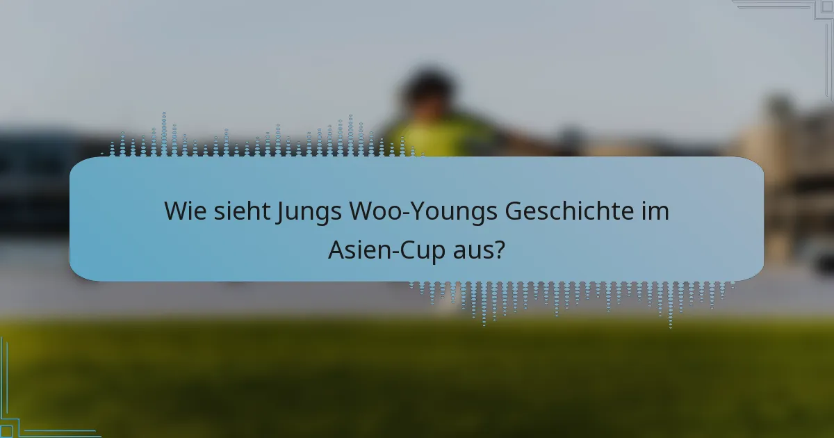 Wie sieht Jungs Woo-Youngs Geschichte im Asien-Cup aus?