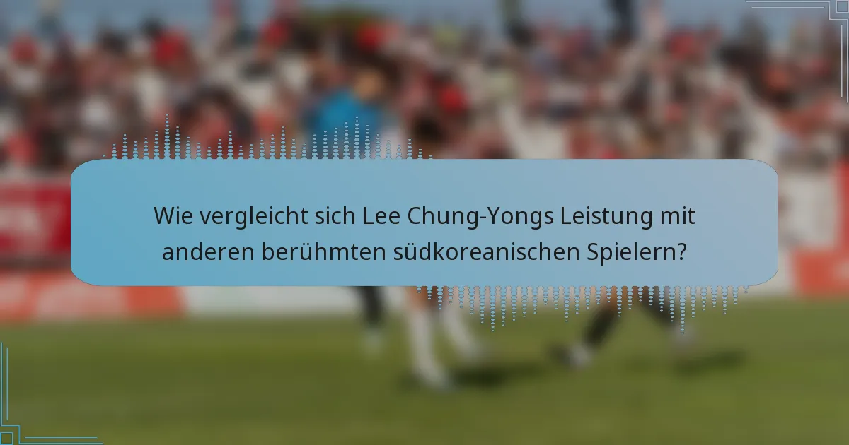 Wie vergleicht sich Lee Chung-Yongs Leistung mit anderen berühmten südkoreanischen Spielern?