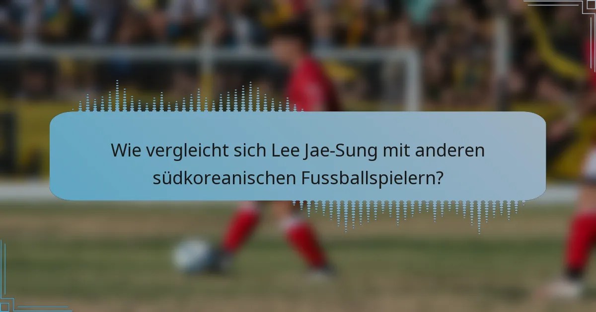 Wie vergleicht sich Lee Jae-Sung mit anderen südkoreanischen Fussballspielern?
