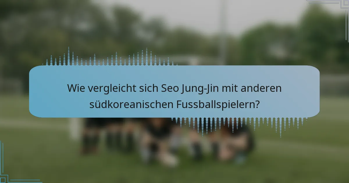 Wie vergleicht sich Seo Jung-Jin mit anderen südkoreanischen Fussballspielern?