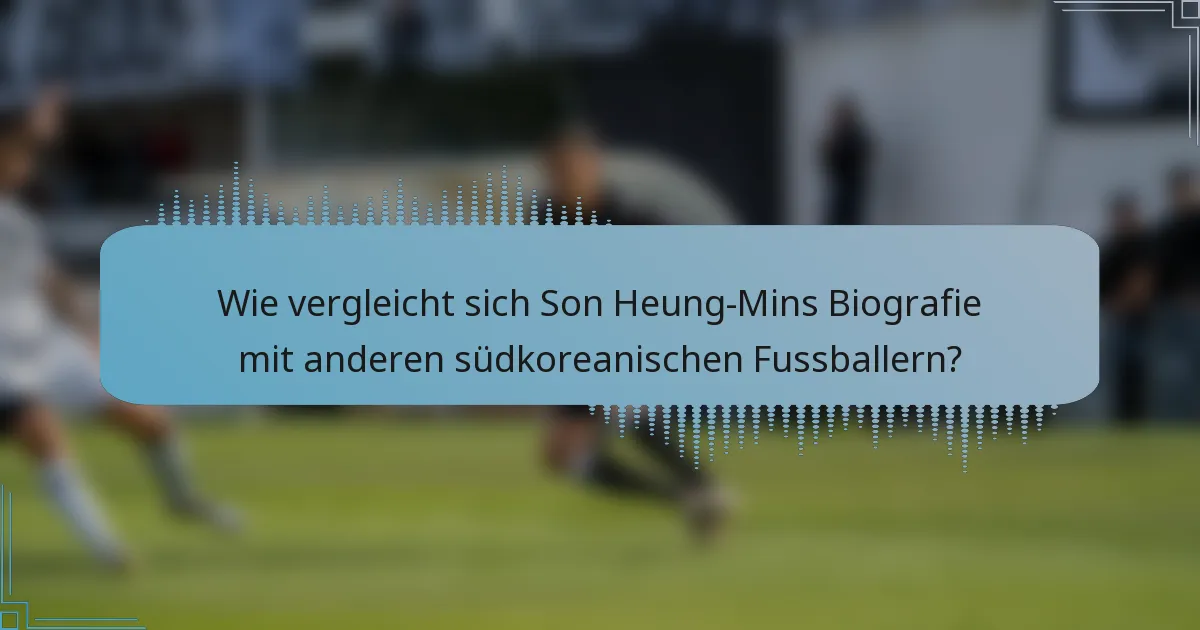 Wie vergleicht sich Son Heung-Mins Biografie mit anderen südkoreanischen Fussballern?