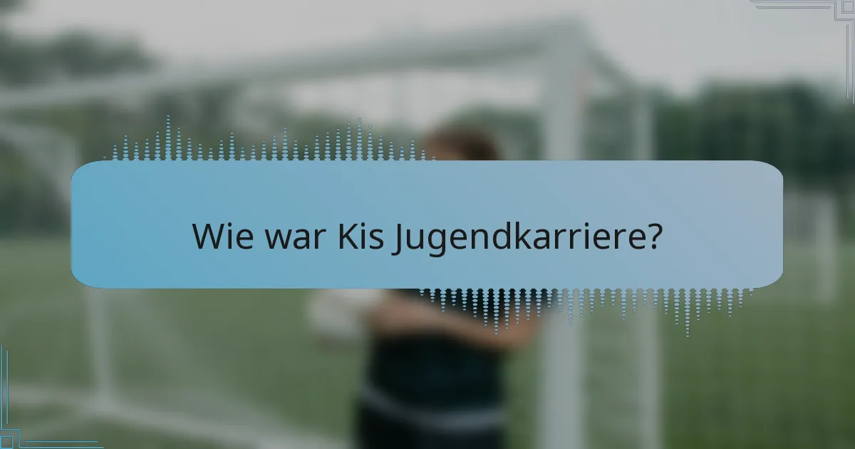 Wie war Kis Jugendkarriere?
